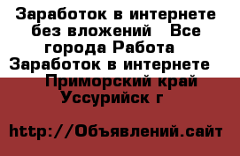 Заработок в интернете без вложений - Все города Работа » Заработок в интернете   . Приморский край,Уссурийск г.